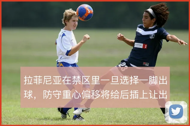 拉菲尼亚在禁区里一旦选择一脚出球，防守重心偏移将给后插上让出通道