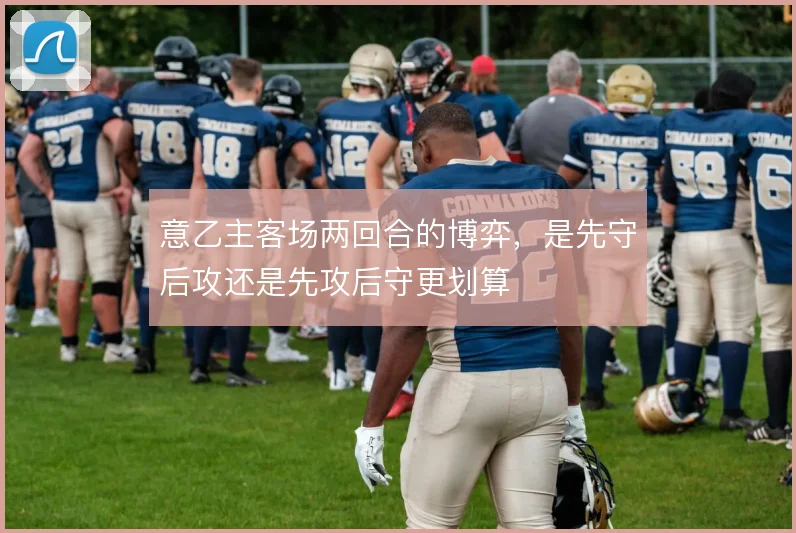 意乙主客场两回合的博弈，是先守后攻还是先攻后守更划算