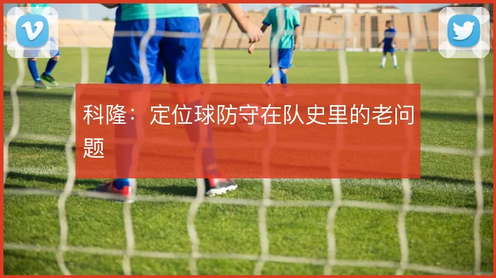科隆：定位球防守在队史里的老问题