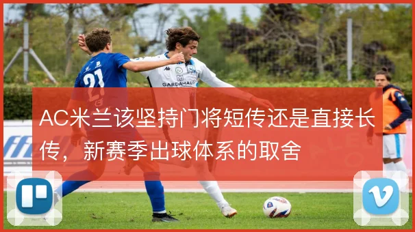 AC米兰该坚持门将短传还是直接长传，新赛季出球体系的取舍