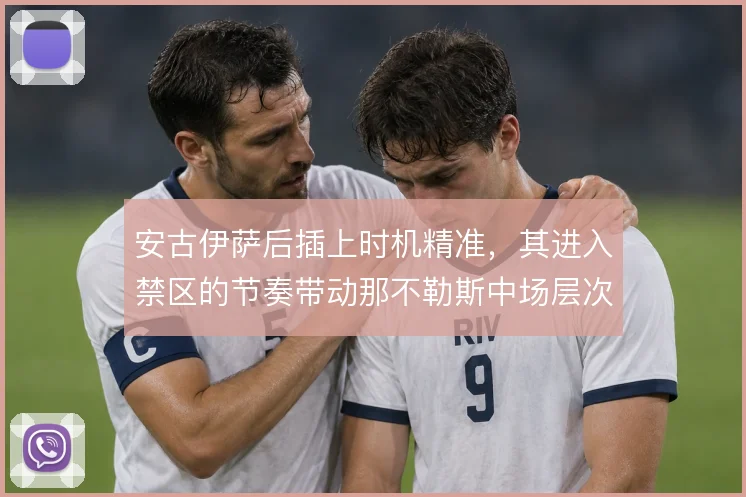 安古伊萨后插上时机精准,其进入禁区的节奏带动那不勒斯中场层次