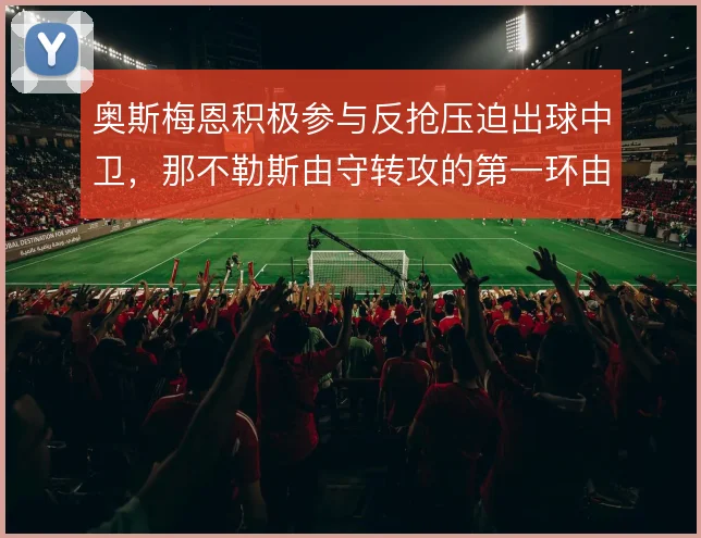 奥斯梅恩积极参与反抢压迫出球中卫,那不勒斯由守转攻的第一环由此激活
