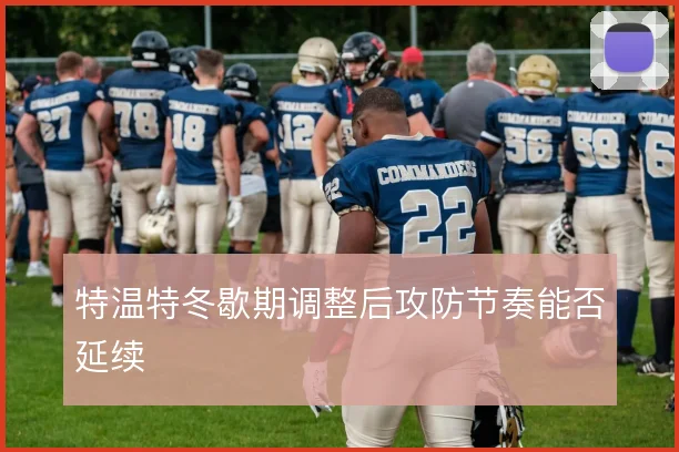 特温特冬歇期调整后攻防节奏能否延续