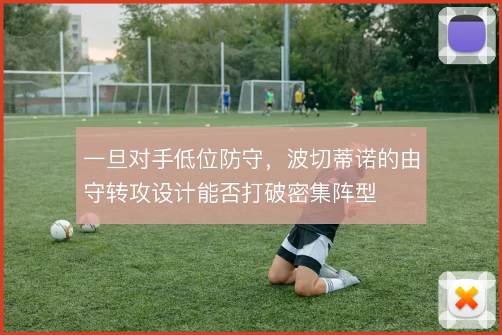 一旦对手低位防守,波切蒂诺的由守转攻设计能否打破密集阵型