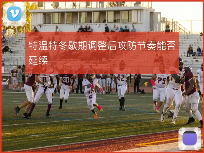 特温特冬歇期调整后攻防节奏能否延续