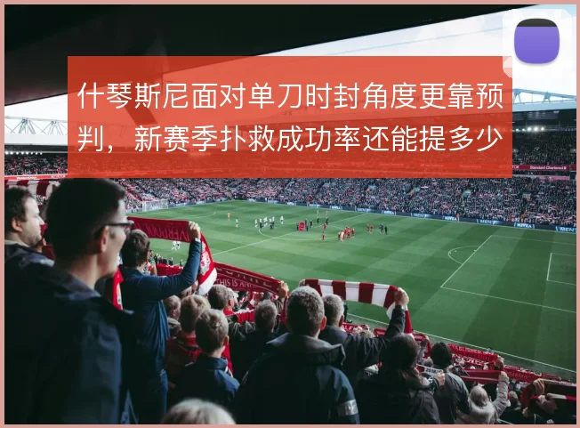什琴斯尼面对单刀时封角度更靠预判,新赛季扑救成功率还能提多少