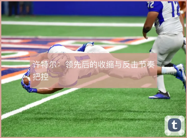许特尔:领先后的收缩与反击节奏把控