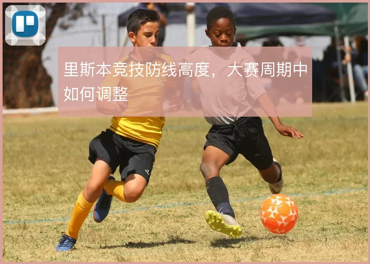 里斯本竞技防线高度，大赛周期中如何调整