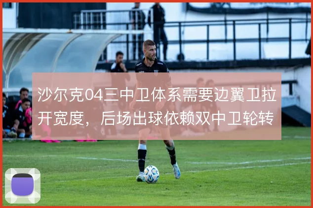 沙尔克04三中卫体系需要边翼卫拉开宽度,后场出球依赖双中卫轮转