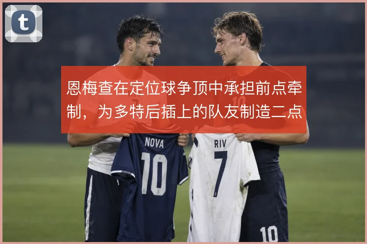 恩梅查在定位球争顶中承担前点牵制，为多特后插上的队友制造二点机会