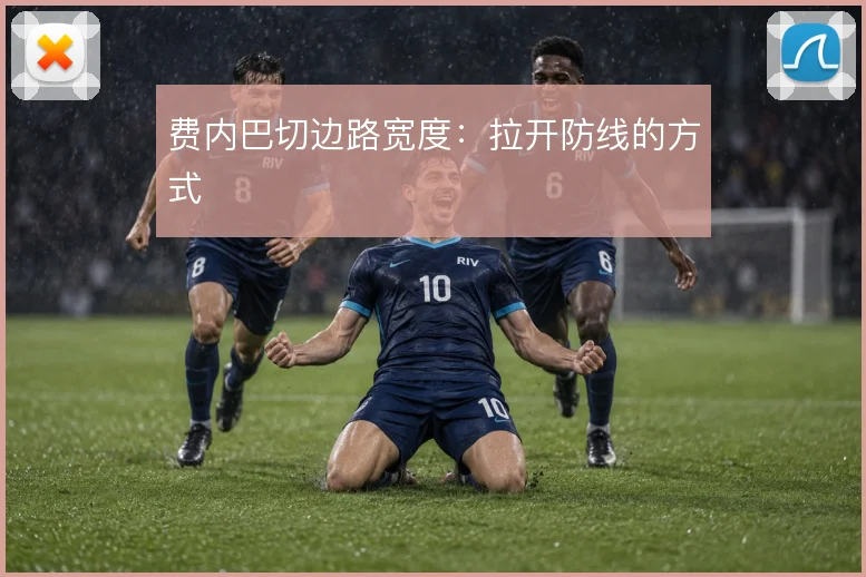 费内巴切边路宽度:拉开防线的方式