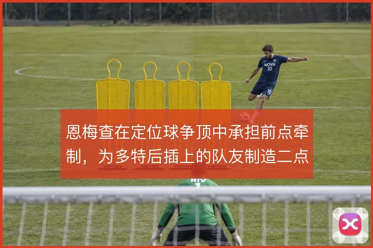 恩梅查在定位球争顶中承担前点牵制，为多特后插上的队友制造二点机会