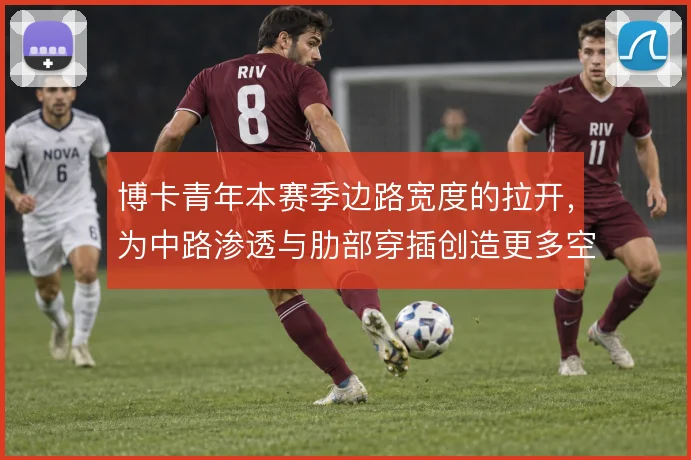 博卡青年本赛季边路宽度的拉开，为中路渗透与肋部穿插创造更多空间