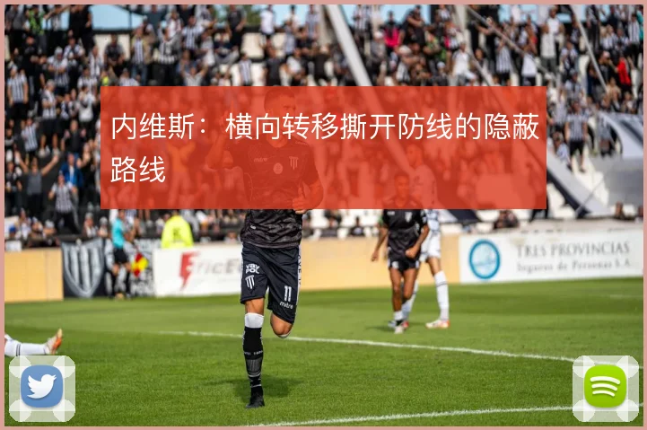内维斯：横向转移撕开防线的隐蔽路线