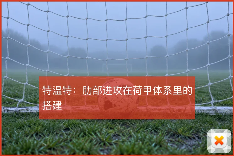 特温特：肋部进攻在荷甲体系里的搭建