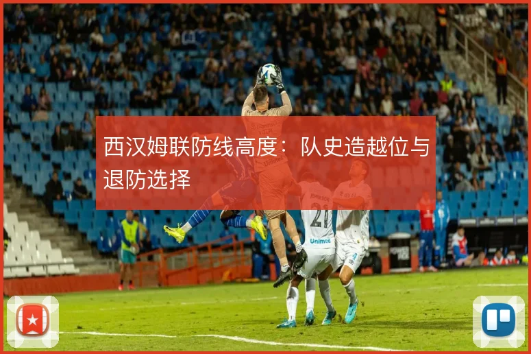 西汉姆联防线高度:队史造越位与退防选择
