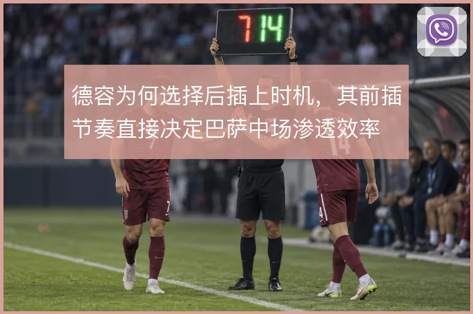 德容为何选择后插上时机,其前插节奏直接决定巴萨中场渗透效率