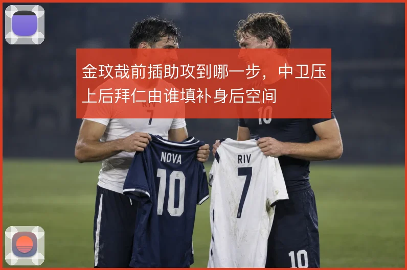 金玟哉前插助攻到哪一步，中卫压上后拜仁由谁填补身后空间
