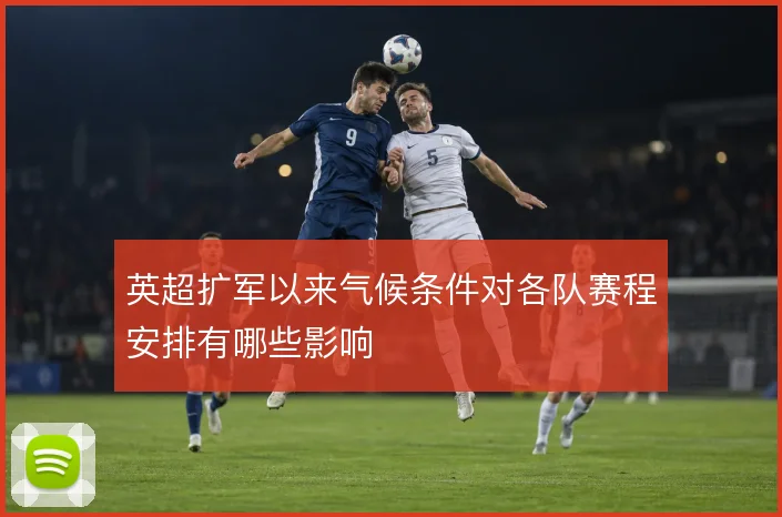英超扩军以来气候条件对各队赛程安排有哪些影响