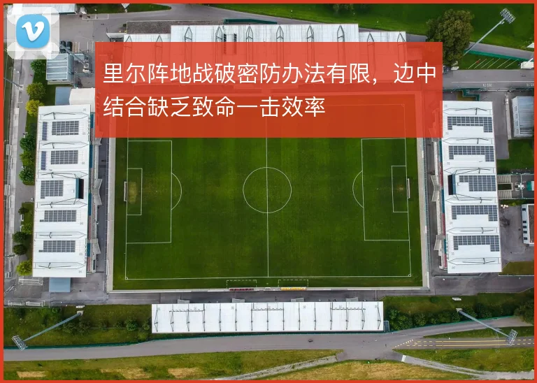 里尔阵地战破密防办法有限，边中结合缺乏致命一击效率