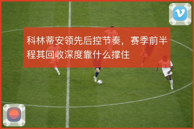 科林蒂安领先后控节奏，赛季前半程其回收深度靠什么撑住