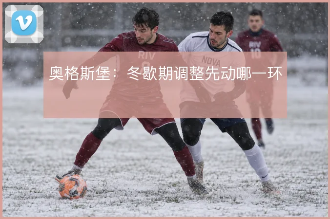 奥格斯堡：冬歇期调整先动哪一环