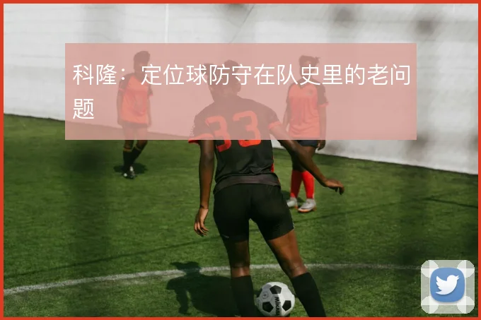 科隆：定位球防守在队史里的老问题