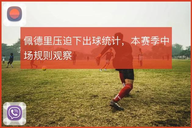 佩德里压迫下出球统计，本赛季中场规则观察
