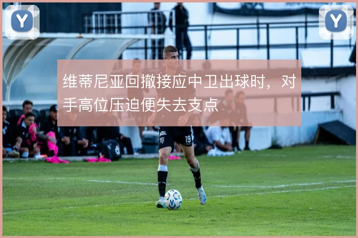 维蒂尼亚回撤接应中卫出球时,对手高位压迫便失去支点
