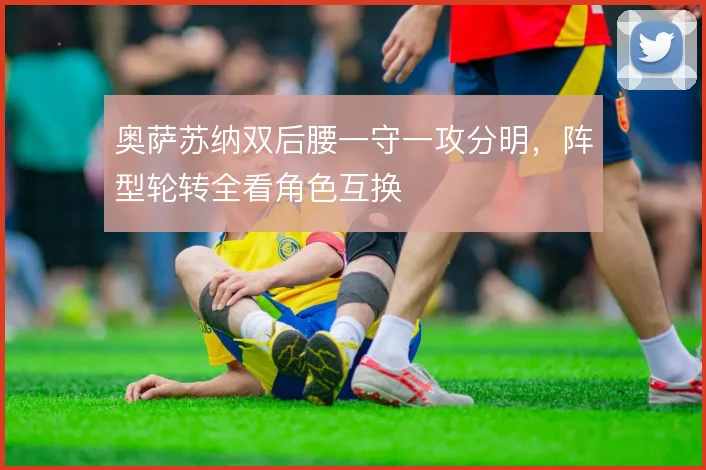 奥萨苏纳双后腰一守一攻分明，阵型轮转全看角色互换