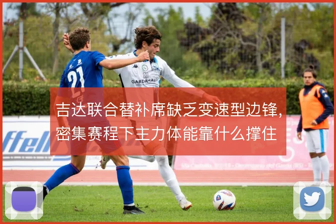 吉达联合替补席缺乏变速型边锋，密集赛程下主力体能靠什么撑住