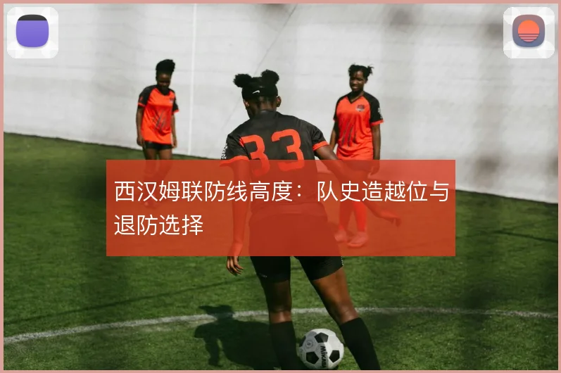 西汉姆联防线高度：队史造越位与退防选择