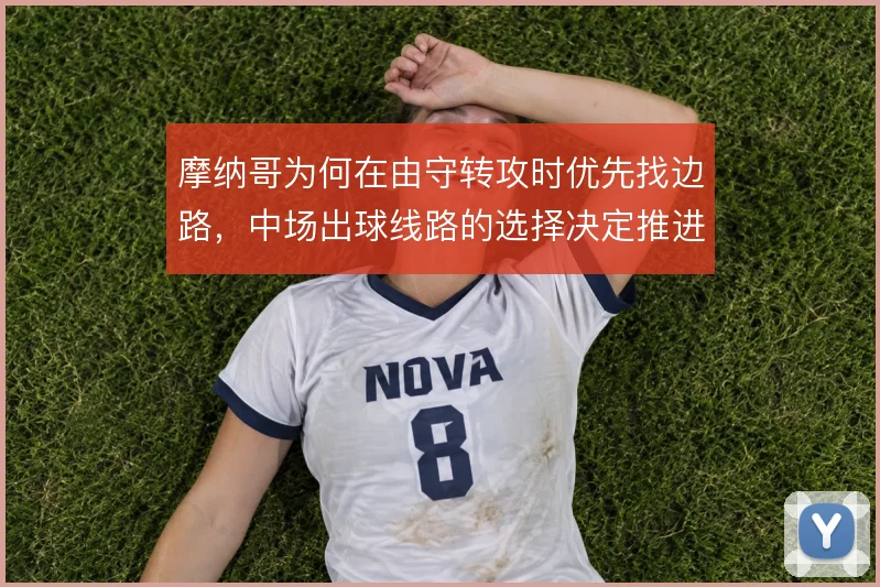 摩纳哥为何在由守转攻时优先找边路，中场出球线路的选择决定推进效率