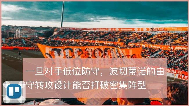 一旦对手低位防守,波切蒂诺的由守转攻设计能否打破密集阵型
