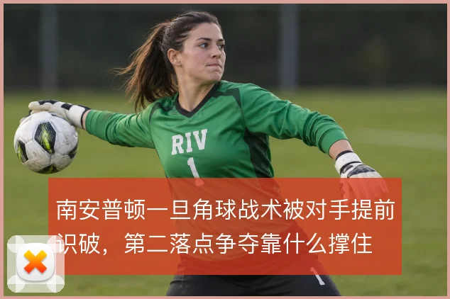 南安普顿一旦角球战术被对手提前识破，第二落点争夺靠什么撑住