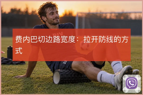 费内巴切边路宽度:拉开防线的方式