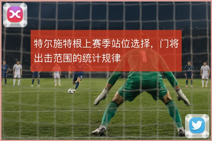特尔施特根上赛季站位选择，门将出击范围的统计规律
