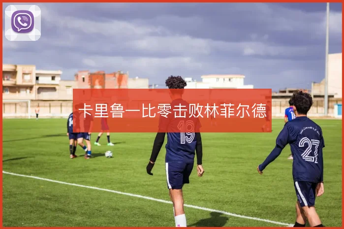 卡里鲁一比零击败林菲尔德