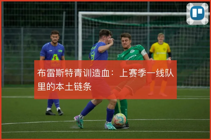 布雷斯特青训造血:上赛季一线队里的本土链条