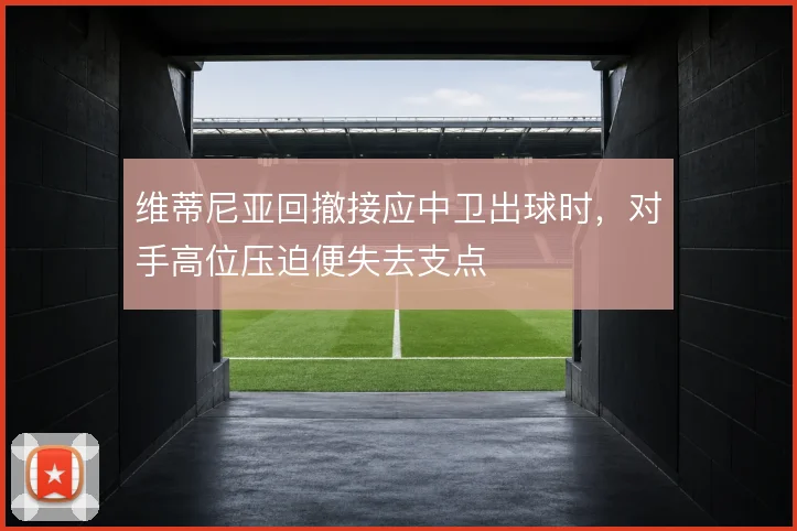 维蒂尼亚回撤接应中卫出球时,对手高位压迫便失去支点