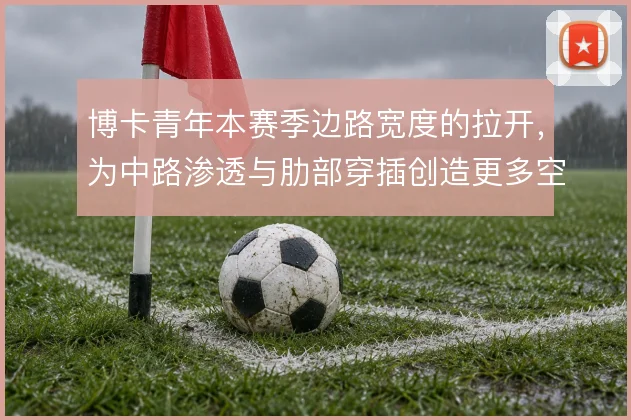 博卡青年本赛季边路宽度的拉开，为中路渗透与肋部穿插创造更多空间
