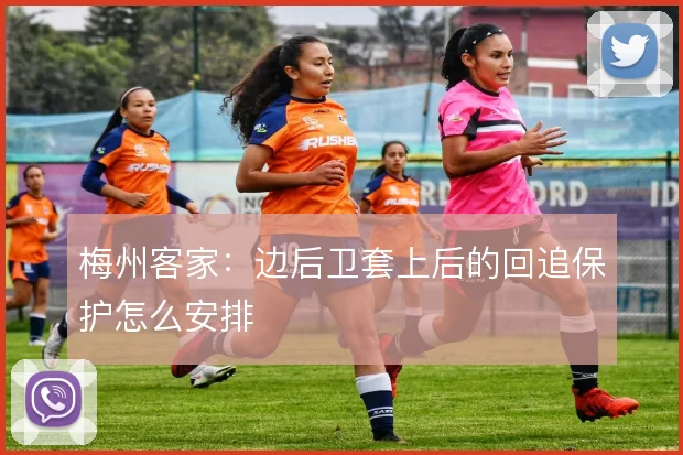 梅州客家：边后卫套上后的回追保护怎么安排