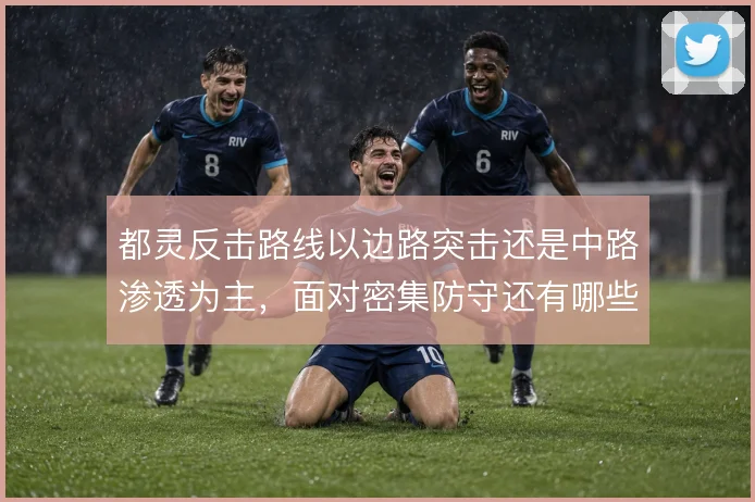都灵反击路线以边路突击还是中路渗透为主，面对密集防守还有哪些破解办法
