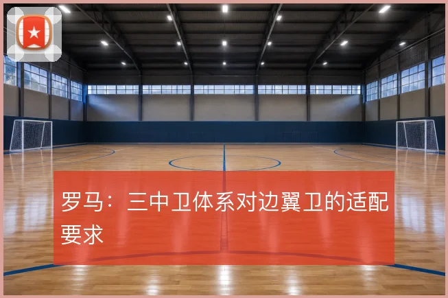 罗马：三中卫体系对边翼卫的适配要求