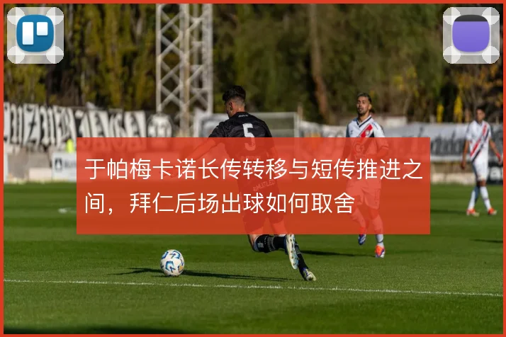 于帕梅卡诺长传转移与短传推进之间，拜仁后场出球如何取舍