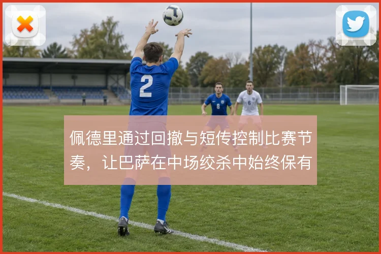 佩德里通过回撤与短传控制比赛节奏,让巴萨在中场绞杀中始终保有出球点
