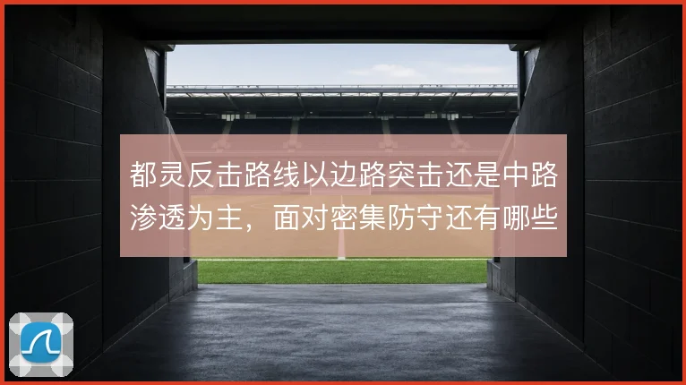 都灵反击路线以边路突击还是中路渗透为主，面对密集防守还有哪些破解办法