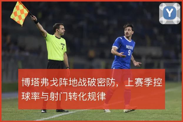 博塔弗戈阵地战破密防，上赛季控球率与射门转化规律