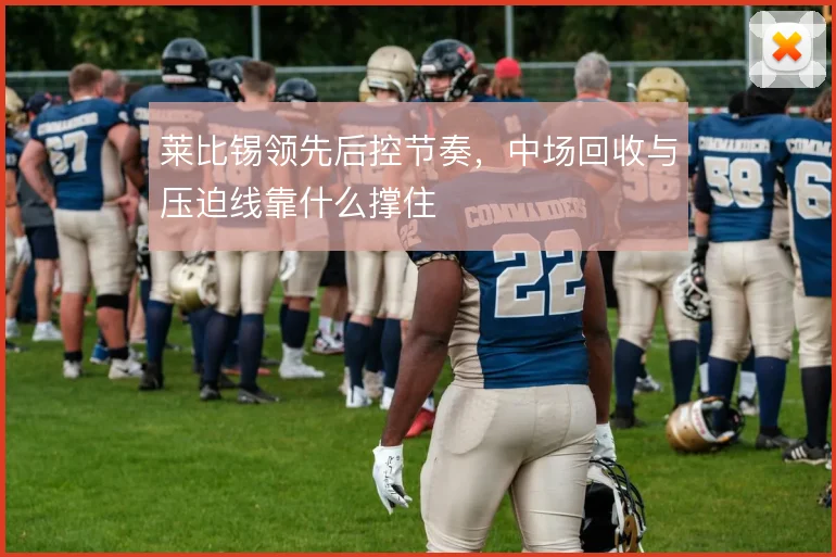 莱比锡领先后控节奏，中场回收与压迫线靠什么撑住