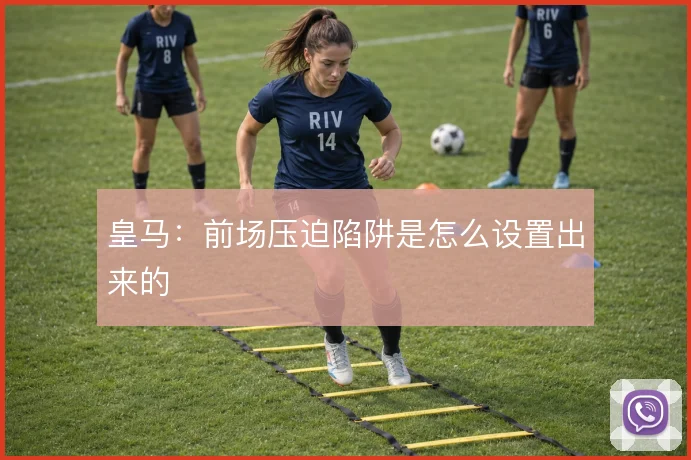 皇马：前场压迫陷阱是怎么设置出来的